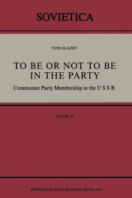 Title: To Be or Not to Be in the Party: Communist Party Membership in the USSR, Author: Yuri Glazov