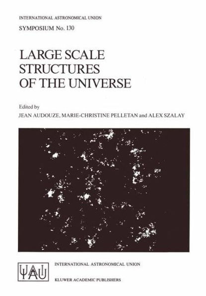 Large Scale Structures of the Universe: Proceedings of the 130th Symposium of the International Astronomical Union, Dedicated to the Memory of Marc A. Aaronson (1950-1987), Held in Balatonfured, Hungary, June 15-20, 1987 / Edition 1