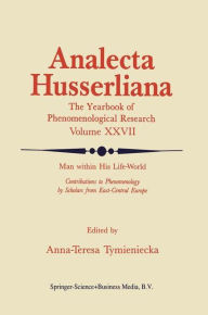 Title: Man within His Life-World: Contributions to Phenomenology by Scholars from East-Central Europe, Author: Anna-Teresa Tymieniecka