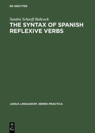 Title: The Syntax of Spanish Reflexive Verbs: The Parameters of the Middle Voice, Author: Sandra Scharff Babcock