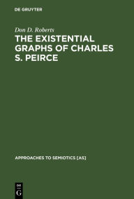 Title: The Existential Graphs of Charles S. Peirce / Edition 1, Author: Don D. Roberts