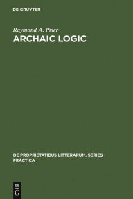 Title: Archaic Logic: Symbol and Structure in Heraclitus, Parmenides and Empedocles, Author: Raymond A. Prier