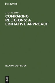 Title: Comparing Religions: A Limitative Approach: An Analysis of Akan, Para-Creole, and IFO-Sananda Rites and Prayers / Edition 1, Author: J. G. Platvoet