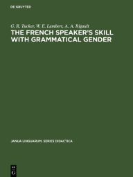 Title: The French Speaker's Skill with Grammatical Gender: An Example of Rule-Governed Behavior / Edition 1, Author: G. R. Tucker