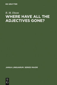 Title: Where have All the Adjectives Gone?: And Other Essays in Semantics and Syntax, Author: R. M. W. Dixon