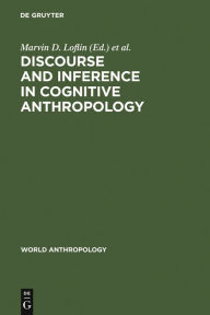 Title: Discourse and Inference in Cognitive Anthropology: An Approach to Psychic Unity and Enculturation, Author: Marvin D. Loflin