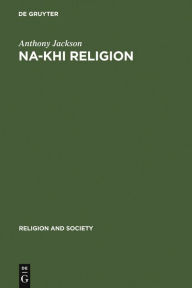 Title: Na-khi Religion: An Analytical Appraisal of the Na-khi Ritual Texts / Edition 1, Author: Anthony Jackson
