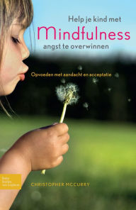 Title: Help je kind met mindfulness angst te overwinnen: Opvoeden met aandacht en acceptatie, Author: C. McCurry