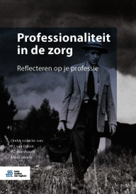 Title: Professionaliteit in de zorg: Reflecteren op je professie, Author: P.J. van Dijken