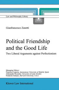 Title: Political Friendship and the Good Life: Two Liberal Arguments Against Perfectionism, Author: G. Zanetti