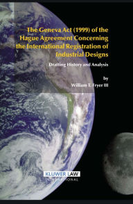 Title: The Geneva Act (1999) of the Hague Agreement Concerning the International Registration of Industrial Designs: Drafting History and Analysis, Author: William T. Fryer