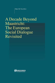Title: A Decade Beyond Maastricht: The European Social Dialogue Revisited: The European Social Dialogue Revisited, Author: Marc De Vos