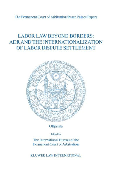 Labor Law Beyond Borders: ADR and the Internationalization of Labor Dispute Settlement: ADR and the Internationalization of Labor Dispute Settlement