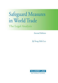 Title: Safeguard Measures in World Trade: The Legal Analysis / Edition 2, Author: Yong-Shik Lee
