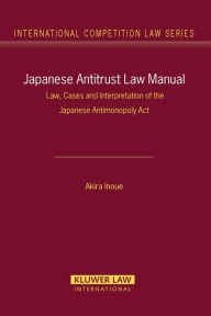 Title: Japanese Antitrust Law Manual: Law, Cases and Interpretation of the Japanese Antimonopoly Act, Author: Akira Inoue