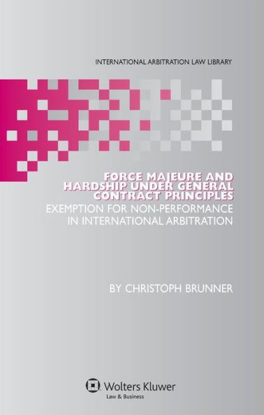 Force Majeure and Hardship under General Contract Principles: Exemption for Non-Performance in International Arbitration
