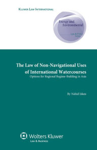 Title: The Law of Non-Navigational Use of International Watercourses: Options for Regional Regime-Building in Asia, Author: Nahid Islam