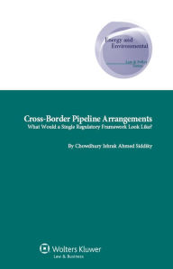 Title: Cross-Border Pipeline Arrangements: What would a Single Regulatory Framework look like?, Author: Chowdhury Ishrak Ahmed Siddiky