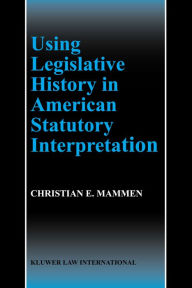 Title: Using Legislative History in American Statutory Interpretation, Author: Christian E. Mammen