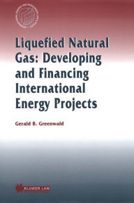 Title: Liquefied Natural Gas: Developing and Financing International Energy Projects: Developing and Financing International Energy Projects, Author: Gerald B. Greenwald
