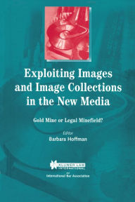 Title: Exploiting Images and Image Collections in the New Media: Gold Mine or Legal Minefield?, Author: Barbara Hoffman