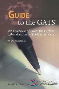 Title: Guide to the GATS: An Overview of Issues for Further Liberalization of Trade in Services, Author: Wto Secretariat