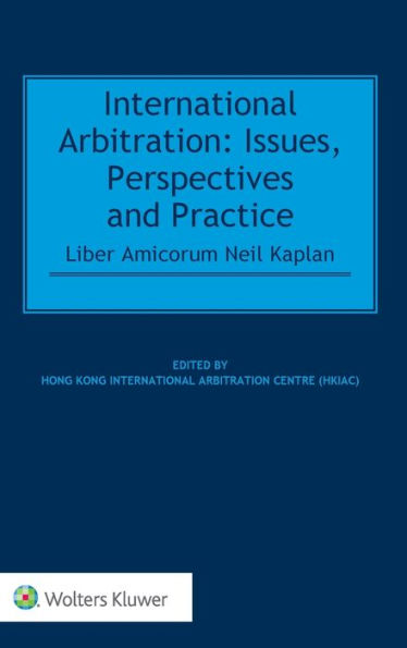 International Arbitration: Issues, Perspectives and Practice: Liber Amicorum Neil Kaplan