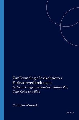 Zur Etymologie lexikalisierter Farbwortverbindungen: Untersuchungen anhand der Farben Rot, Gelb, Grun und Blau