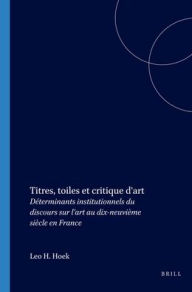 Title: Titres, toiles et critique d'art: Determinants institutionnels du discours sur l'art au dix-neuvieme siecle en France, Author: Leo H. Hoek