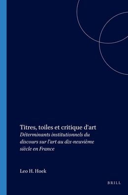 Titres, toiles et critique d'art: Determinants institutionnels du discours sur l'art au dix-neuvieme siecle en France