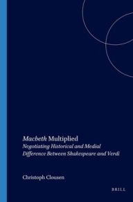 Title: MacbethMultiplied: Negotiating Historical and Medial Difference Between Shakespeare and Verdi, Author: Christoph Clausen