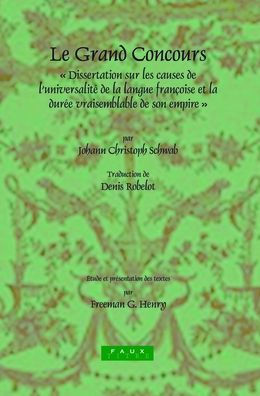 Le Grand Concours: Dissertation sur les causes de l'universalite de la langue francoise et la duree vraisemblable de son empire par Johann Christoph Schwab, Conseiller de Cour et Secretaire intime de S.A.S. Le Duc de Wirtemberg