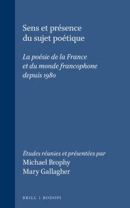 Title: Sens et presence du sujet poetique: La poesie de la France et du monde francophone depuis 1980, Author: Brill