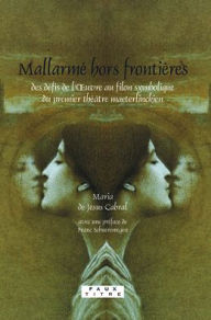 Title: Mallarme hors frontieres: Des defis de l'iuvre au filon symbolique du premier theatre maeterlinckien, Author: Maria de Jesus Cabral