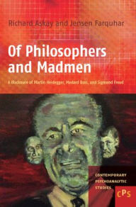 Title: Of Philosophers and Madmen: A disclosure of Martin Heidegger, Medard Boss, and Sigmund Freud, Author: Richard Askay