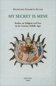 Title: My Secret Is Mine: Studies on Religion and Eros in the German Middle Ages, Author: HE Keller