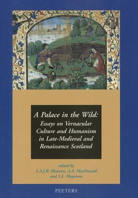 A Palace in the Wild: Essays on Vernacular Culture and Humanism in Late-Medieval and Renaissance Scotland