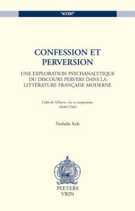 Title: Confession et perversion: Une exploration psychanalytique du discours pervers dans la litterature francaise moderne, Author: N Kok