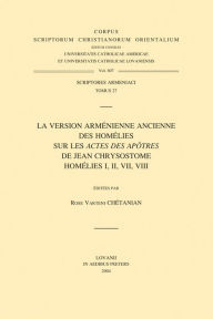 Title: La version armenienne ancienne des homelies sur les Actes des Apotres de Jean Chrysostom: Homelies I, II, VII, VIII, Author: RV Chetanian