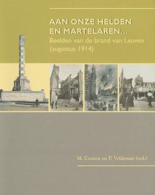 Aan onze helden en martelaren...: Beelden van de brand van Leuven (augustus 1914)