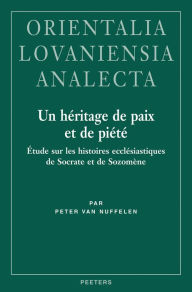 Title: Un heritage de paix et de piete: Etude sur les histoires ecclesiastiques de Socrate et de Sozomene, Author: P Van Nuffelen