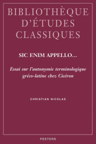 Title: Sic enim appello... Essai sur l'autonymie terminologique greco-latine chez Ciceron, Author: C Nicolas