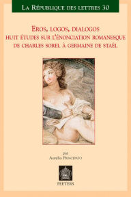 Title: Eros, logos, dialogos: Huit etudes sur l'enonciation romanesque de Charles Sorel a Germaine de Stael, Author: A Principato