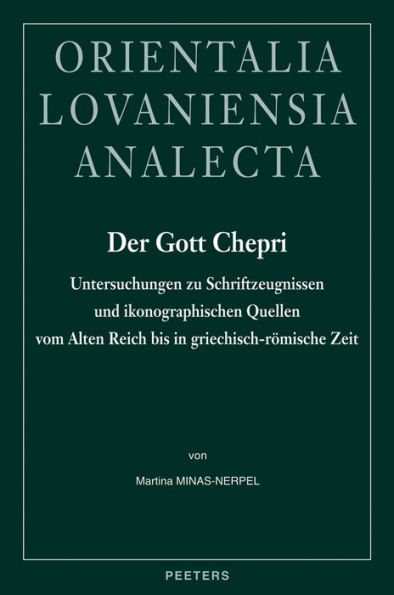 Der Gott Chepri: Untersuchungen zu Schriftzeugnissen und ikonographischen Quellen vom Alten Reich bis in griechisch-romische Zeit