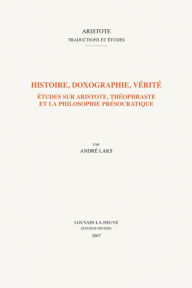 Title: Histoire, doxographie, verite: Etudes sur Aristote, Theophraste et la philosophie presocratique, Author: A Laks