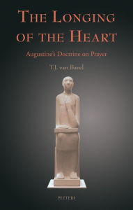 Title: The Longing of the Heart: Augustine's Doctrine on Prayer, Author: TJ Van Bavel