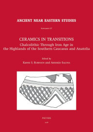 Title: Ceramics in Transitions: Chalcolithic Through Iron Age in the Highlands of the Southern Caucasus and Anatolia, Author: KS Rubinson