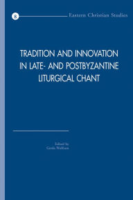 Title: Tradition and Innovation in Late- and Postbyzantine Liturgical Chant: Acta of the Congress held at Hernen Castle, the Netherlands, in April 2005, Author: G Wolfram