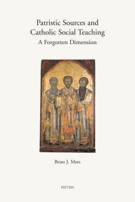 Title: Patristic Sources and Catholic Social Teaching: A Forgotten Dimension. A Textual, Historical, and Rhetorical Analysis of Patristic Source Citations in the Church's Social Documents, Author: BJ Matz