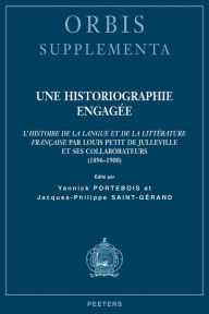 Title: Une historiographie engagee: L'Histoire de la langue et de la litterature francaise par Luis Petit de Julleville et ses collaborateurs (1896-1900), Author: Y Portebois